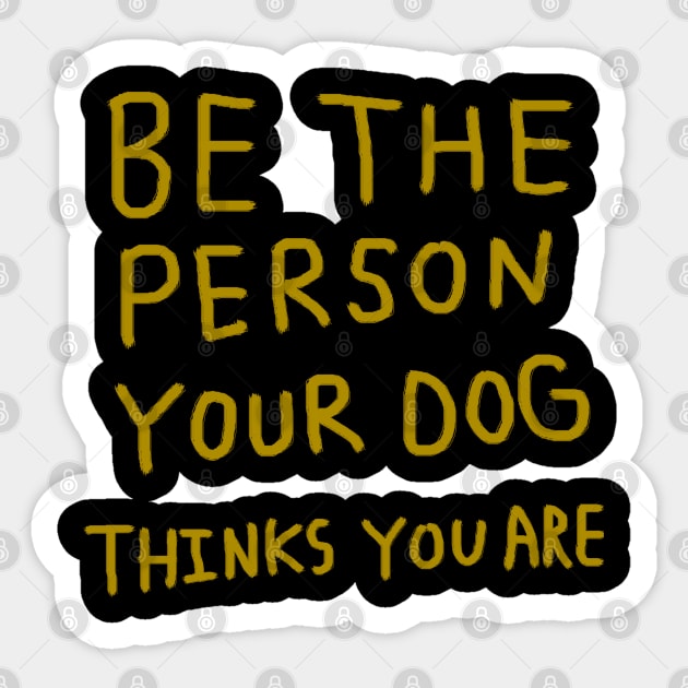 Be the Person Your Dog Thinks You Are Sticker by Creatifly Graphic Tees